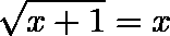\[  \sqrt[]{x+1} = x \]