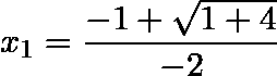 \[  x_1 = \frac {-1 + \sqrt {1 + 4}}{-2} \]