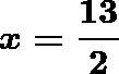 \[  \boldsymbol{x=\frac{13}{2}} \]