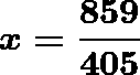 \[  \boldsymbol{x = \frac{859}{405}}   \]