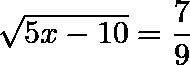 \[  \sqrt[]{5x-10} = \frac{7}{9} \]