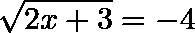 \[  \sqrt[]{2x+3} = -4 \]