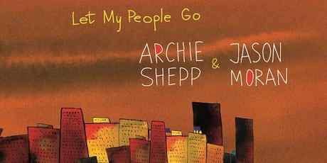 ARCHIE SHEPP: ARCHIE SHEPP & JASON MORAN,  Let My People Go