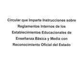 Circular Imparte Instrucciones sobre Reglamentos Internos Establecimientos Educacionales Enseñanza Básica Media Reconocimiento Oficial Estado.