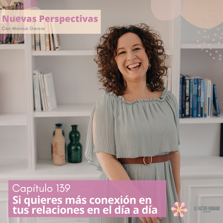 Si quieres mayor conexión en tus relaciones en el día a día – Cap#139 Nuevas Perspectivas