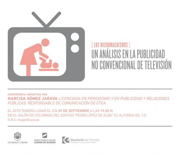 Cartel de la conferencia [Los micromachismos] Un análisis en la publicidad no convencional de televisión.   Conferencia impartida por Narcisa Gómez Jarava.  El acto tendrá lugar el día 29 de septiembre a las 19 horas en el salón de columnas del edificio Pedro López de Alba (c/ Alfonso XIII, 13) Córdoba. Andalucía.