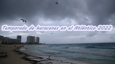 Temporada de Huracanes en el Atlántico 2022, toda la información aquí Temporada de Huracanes en el Atlántico 2022, toda la información aquí
