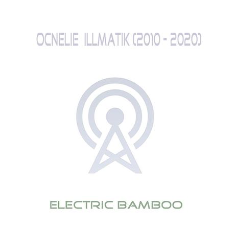 OCNELIE ILLMATIK - ELECTRIC BAMBOO (2010 - 2020 COMPILATION)