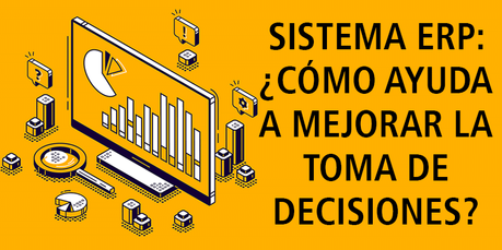 SISTEMA ERP: ¿CÓMO AYUDA A MEJORAR LA TOMA DE DECISIONES?