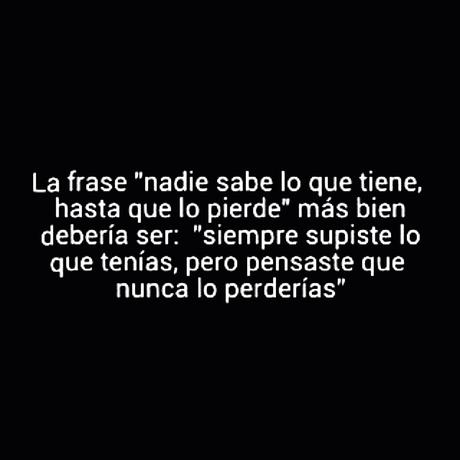 «NO SE SABE LO QUE SE TIENE, HASTA QUE SE PIERDE»
