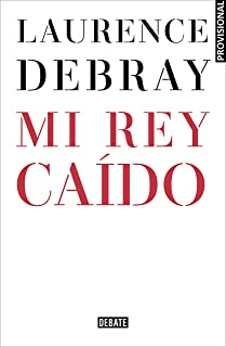 Laurence Debray .- Mi Rey Caído Laurence Debray .- Mi Rey Caído