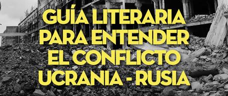 Guía literaria para entender el conflicto Ucrania- Rusia