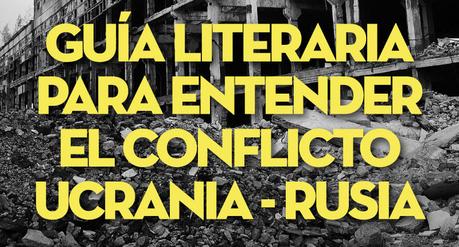 Guía literaria para entender el conflicto Ucrania- Rusia