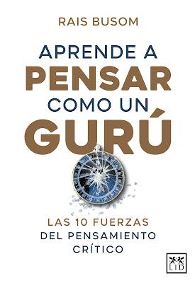 Aprender a pensar como un gurú: Las 10 fuerzas del pensamiento crítico Aprender a pensar como un gurú: Las 10 fuerzas del pensamiento crítico