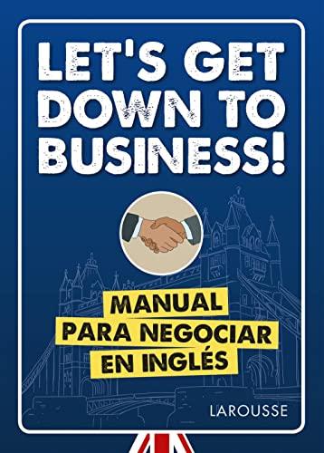 Let's get down to business!: Manual para negociar en inglés (LAROUSSE - Lengua Inglesa - Manuales prácticos)