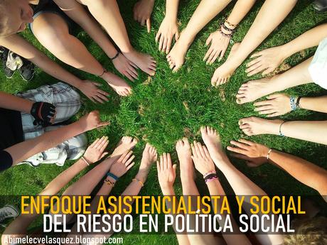 ENFOQUE ASISTENCIALISTA Y SOCIAL DEL RIESGO EN POLÍTICA SOCIAL