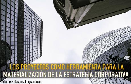 LOS PROYECTOS COMO HERRAMIENTA PARA LA MATERIALIZACIÓN DE LA ESTRATEGIA CORPORATIVA