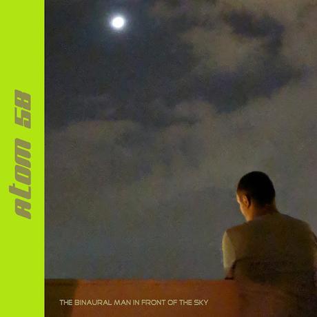 ATOM 58 - THE BINAURAL MAN IN FRONT OF THE SKY ATOM 58 - THE BINAURAL MAN IN FRONT OF THE SKY