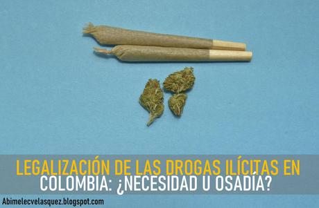 LEGALIZACIÓN DE LAS DROGAS ILÍCITAS EN COLOMBIA: ¿NECESIDAD U OSADÍA?