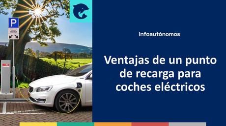 Ventajas de tener un punto de recarga para coches eléctricos si eres autónomo Ventajas de un punto de recarga para coches eléctricos