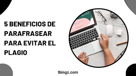 5 beneficios de Parafrasear para Evitar el Plagio