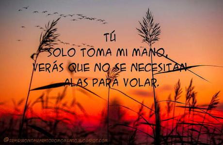 Tú solo toma mi mano, verás que no se necesitan alas para volar.