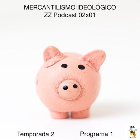 MERCANTILISMO IDEOLÓGICO | ZZ Podcast 02x01 | luisbermejo.com