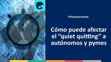 Descubre qué es el “quiet quitting” y cómo puede afectar a autónomos y pymes Descubre qué es el “quiet quitting” y cómo puede afectar a autónomos y pymes