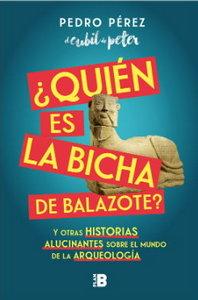 «¿Quién es la Bicha de Balazote? Y otras historias alucinantes sobre el mundo de la arqueología», de Pedro Pérez (el cubil de peter).
