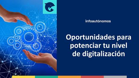 Mi nivel de digitalización: nuevas oportunidades para autónomos y pymes Oportunidades para potenciar tu nivel de digitalización