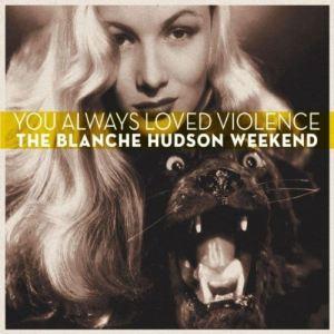 The Blanche Hudson Weekend – You Always Loved Violence