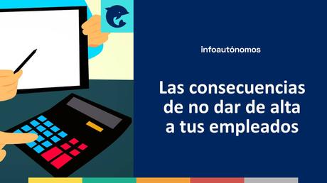 Las consecuencias de no dar de alta a tus empleados si eres autónomo Las consecuencias de no dar de alta a tus empleados si eres autónomo