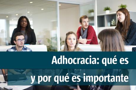 ¿Qué es la adhocracia? Características y ejemplos
