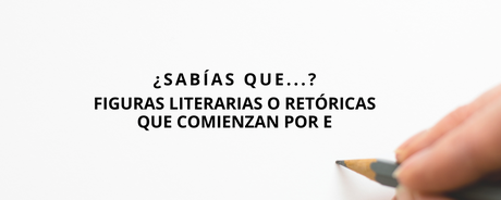 ¿Sabías que…? Figuras literarias o retóricas que comienzan por E ¿Sabías que…? Figuras literarias o retóricas que comienzan por E