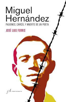 Miguel Hernández: pasiones, cárcel y muerte de un poeta - José Luis Ferris