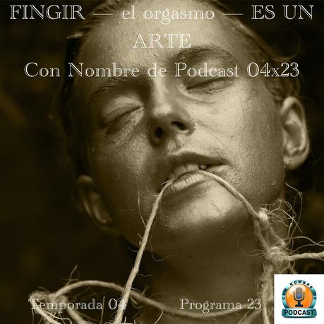 FINGIR — el orgasmo — ES UN ARTE | Con Nombre de Podcast 04x23 | luisbermejo.com
