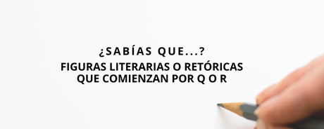 ¿Sabías que…? Figuras literarias o retóricas que comienzan por Q o R ¿Sabías que…? Figuras literarias o retóricas que comienzan por Q o R