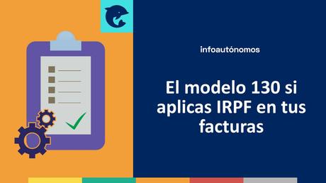 ¿Tengo que presentar el modelo 130 si aplico IRPF en mis facturas? modelo 130, facturas con IRFP