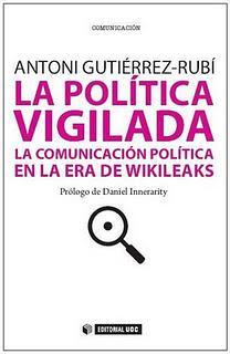 LA POLÍTICA VIGILADA la comunicación política en la era de wikileaks