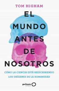 «El mundo antes de nosotros. Cómo la ciencia está reescribiendo los orígenes de la humanidad», de Tom Higham