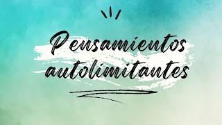 CUANDO LOS LÍMITES TE LOS PONES TÚ, CREENCIAS S AUTOLIMITANTES