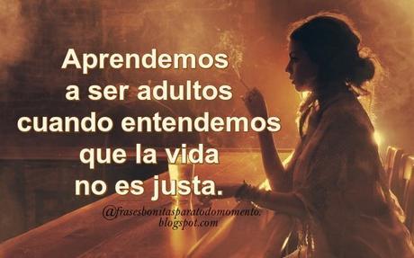 Aprendemos a ser adultos cuando entendemos que la vida no es justa.