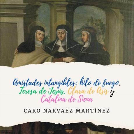 Amistades intangibles: Teresa de Jesús, Clara de Asís y Catalina de Siena