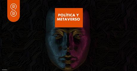 Metaverso y política, las nuevas formas de interacción política y gubernamental en la realidad virtual