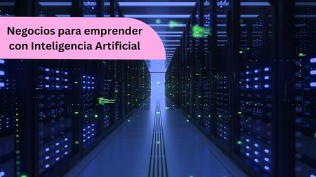 Negocios Que Cualquier Emprendedor Podría Iniciar Con Inteligencia Artificial