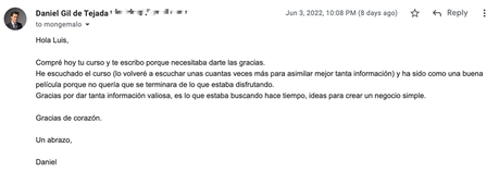 Problema con el que algunos vivirán toda su vida Hola Luis, Compré hoy tu curso y te escribo porque necesitaba darte las gracias. He escuchado el curso (lo volveré a escuchar unas cuantas veces más para asimilar mejor tanta información) y ha sido como una buena película porque no quería que se terminara de lo que estaba disfrutando. Gracias por dar tanta información valiosa, es lo que estaba buscando hace tiempo, ideas para crear un negocio simple. Gracias de corazón. Un abrazo, Daniel