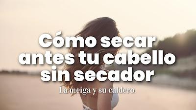 Cómo secar antes tu cabello sin secador