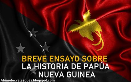 BREVE ENSAYO SOBRE LA HISTORIA DE PAPÚA NUEVA GUINEA