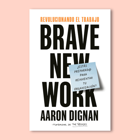 Revolucionando el trabajo (Brave New Work) de Aaron Dignan