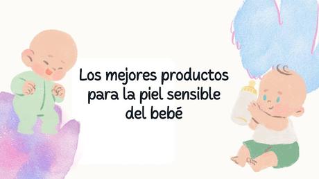Los mejores productos para la piel sensible del bebé: Guía de compras
